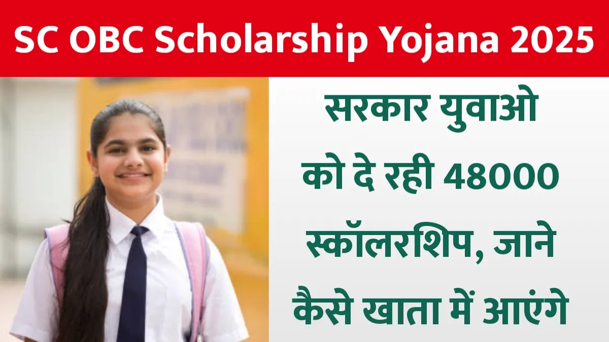 SC OBC Scholarship Yojana 2025: सरकार युवाओ को दे रही 48000 स्कॉलरशिप, जाने कैसे खाता में आएंगे